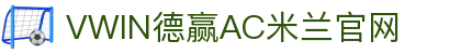 德赢·(VWIN)官方网站-AC米兰官方合作伙伴